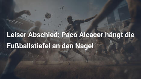 Leiser Abschied: Paco Alcacer hängt die Fußballstiefel an den Nagel