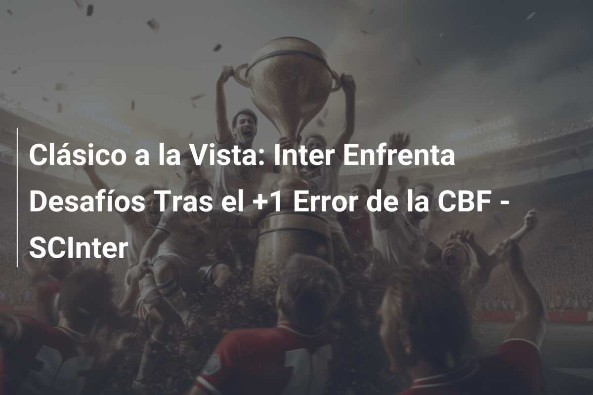 Clásico a la Vista: Inter Enfrenta Desafíos Tras el +1 Error de la CBF - SCInter