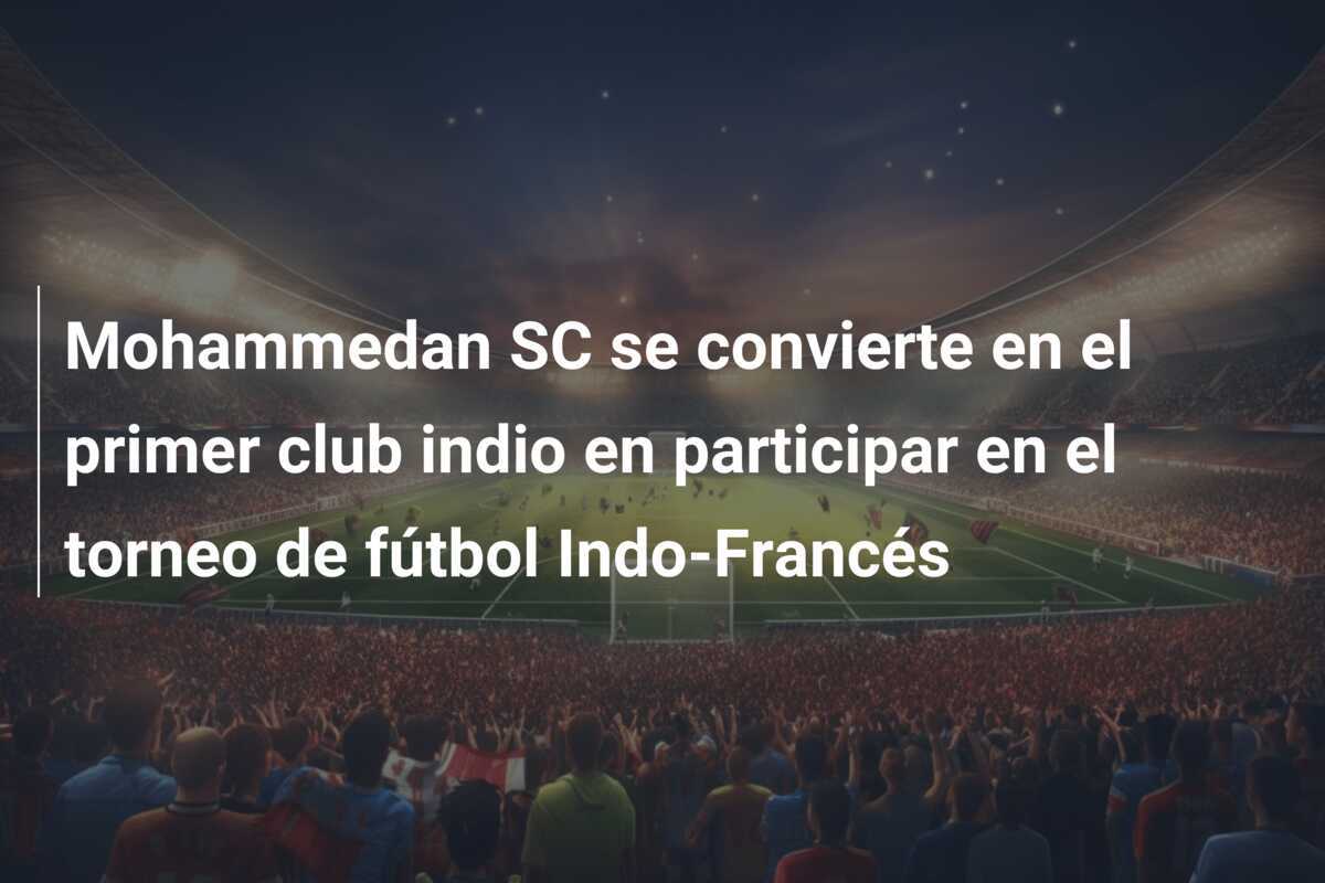 Mohammedan SC se convierte en el primer club indio en participar en el torneo de fútbol Indo-Francés