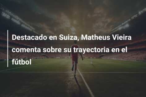 Destacado en Suiza, Matheus Vieira comenta sobre su trayectoria en el fútbol