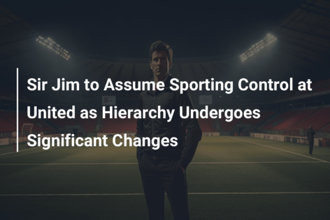 Sir Jim to Assume Sporting Control at United as Hierarchy Undergoes Significant Changes