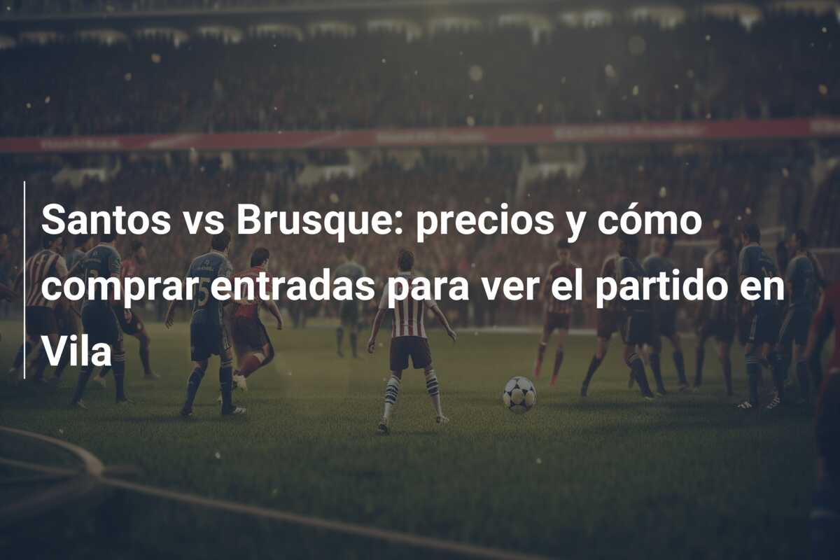 Santos vs Brusque: precios y cómo comprar entradas para ver el partido en Vila