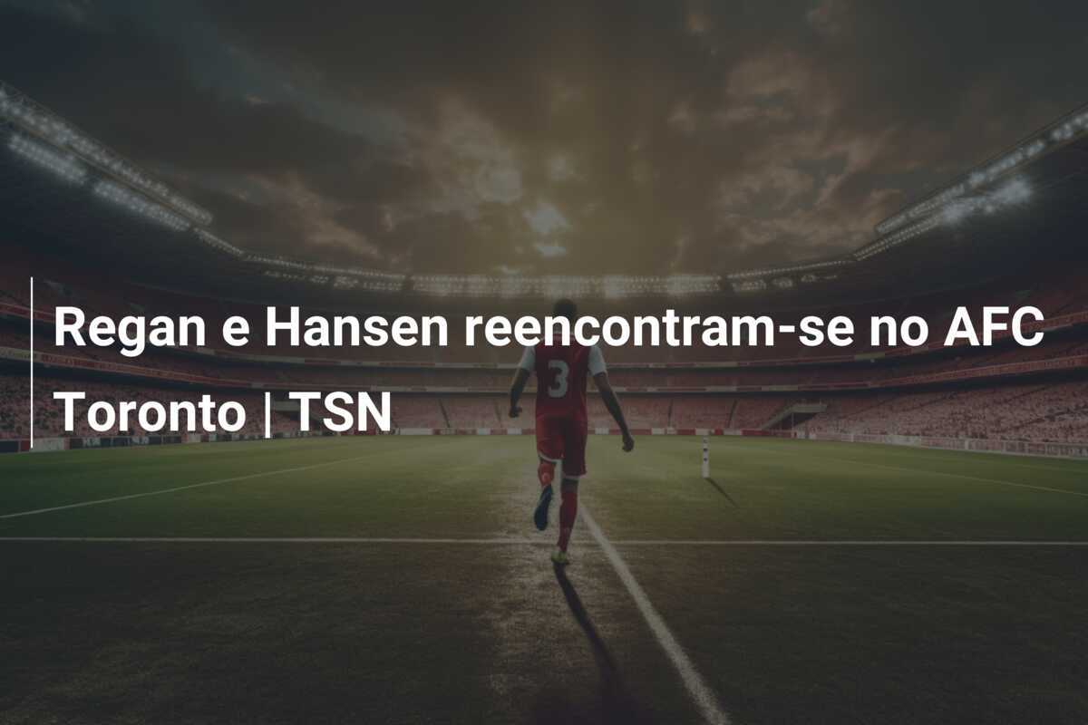 Regan e Hansen reencontram-se no AFC Toronto | TSN