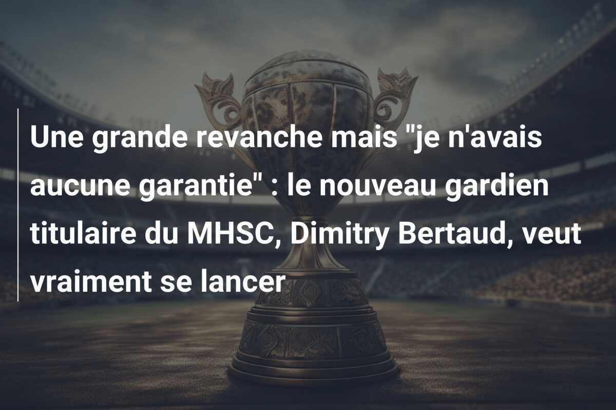 Une grande revanche mais "je n'avais aucune garantie" : le nouveau gardien titulaire du MHSC, Dimitry Bertaud, veut vraiment se lancer