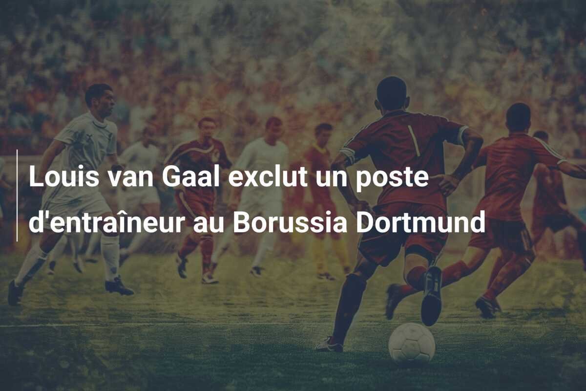 Louis van Gaal exclut un poste d'entraîneur au Borussia Dortmund