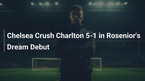 Chelsea miażdży Charlton 5-1 w marzeniowym debiucie Roseniora
