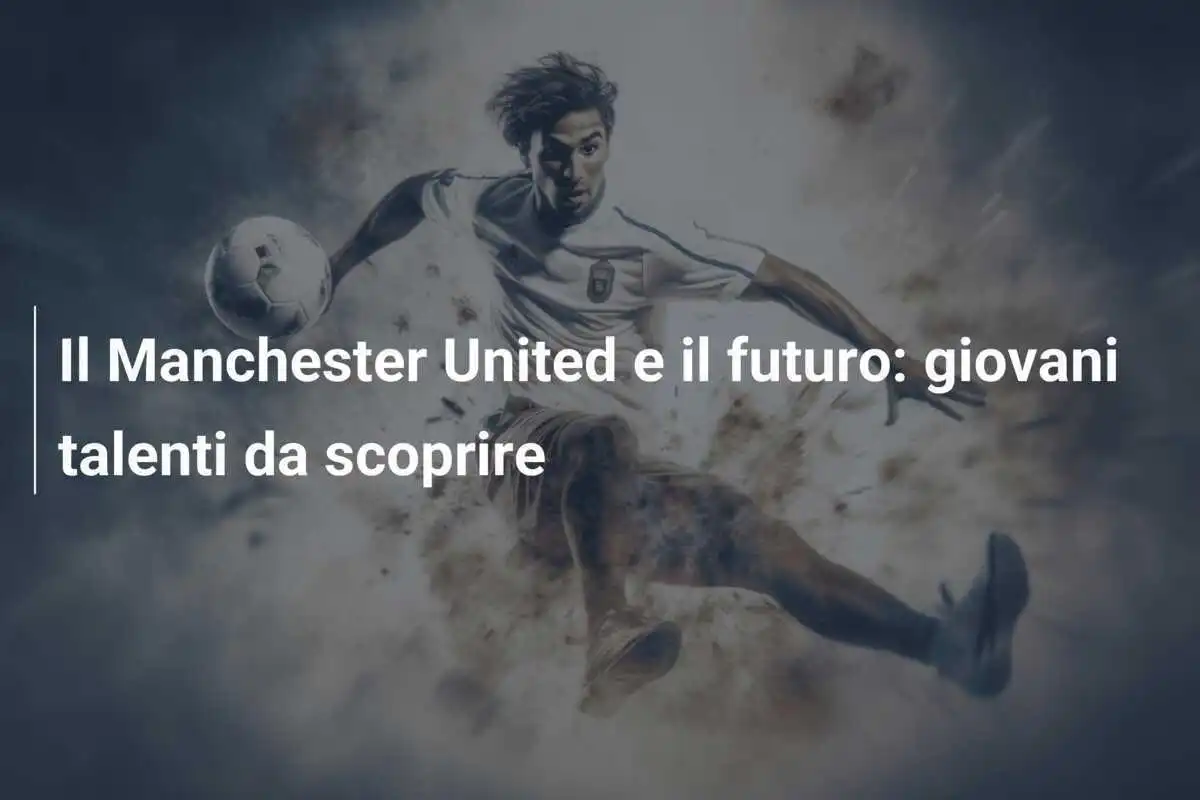 Il Manchester United e il futuro: giovani talenti da scoprire