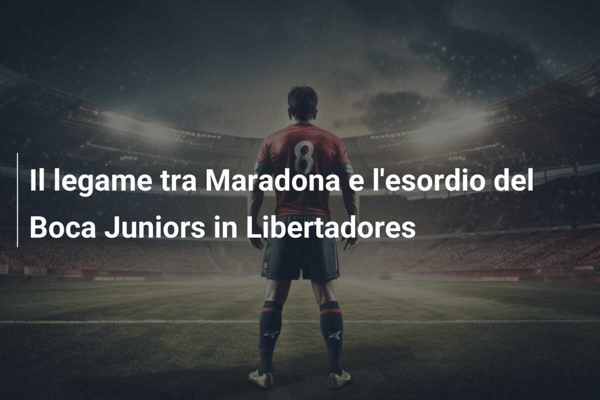Il legame tra Maradona e l'esordio del Boca Juniors in Libertadores