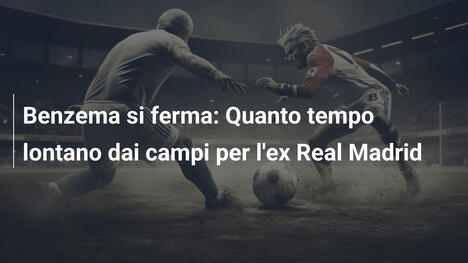 Benzema si ferma: Quanto tempo lontano dai campi per l'ex Real Madrid