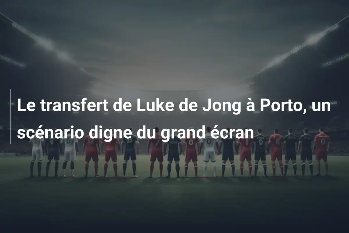 Le transfert de Luke de Jong à Porto, un scénario digne du grand écran