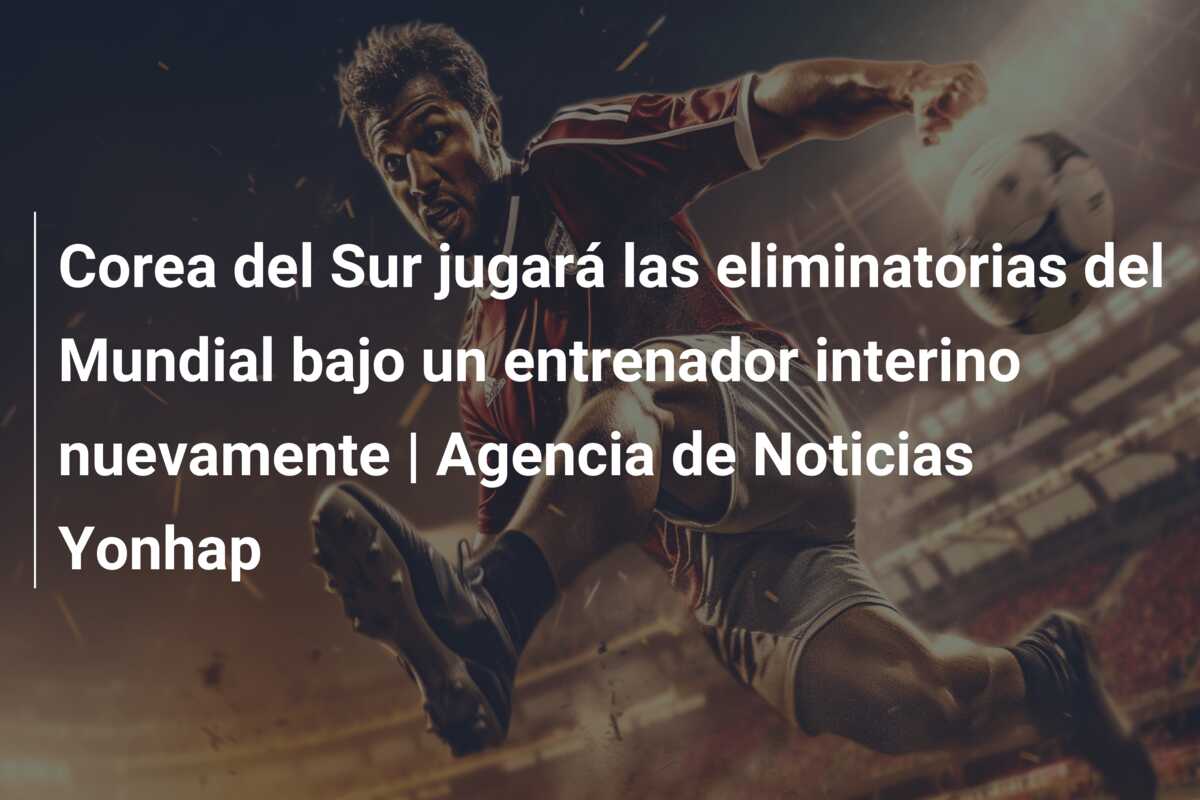 Corea del Sur jugará las eliminatorias del Mundial bajo un entrenador interino nuevamente | Agencia de Noticias Yonhap