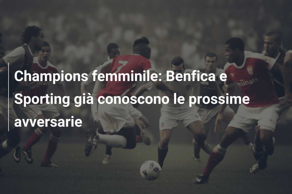 Champions femminile: Benfica e Sporting già conoscono le prossime avversarie