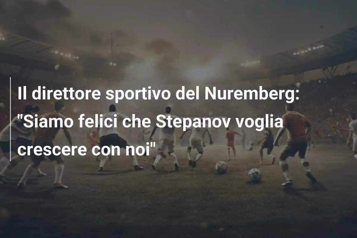 Il direttore sportivo del Nuremberg: "Siamo felici che Stepanov voglia crescere con noi"