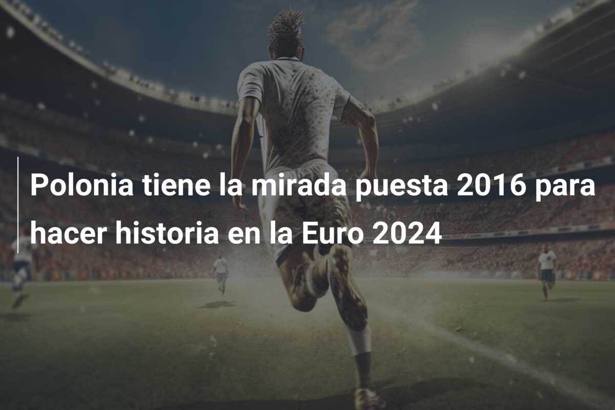 Polonia tiene la mirada puesta 2016 para hacer historia en la Euro 2024