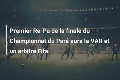 Premier Re-Pa de la finale du Championnat du Pará aura la VAR et un arbitre Fifa