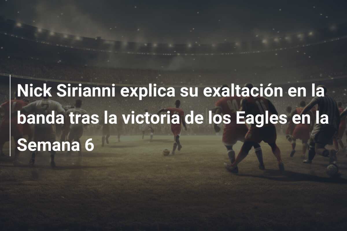 Nick Sirianni explica su exaltación en la banda tras la victoria de los Eagles en la Semana 6