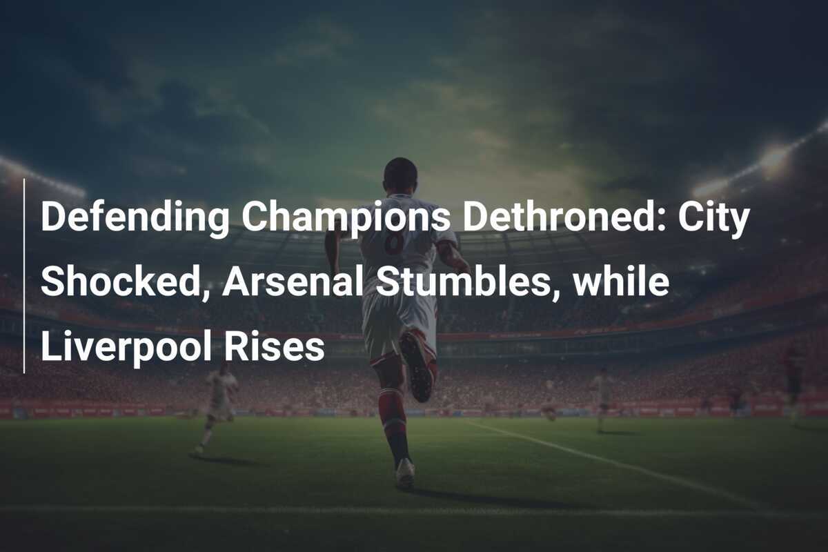 Defending Champions Dethroned City Shocked, Arsenal Stumbles, while