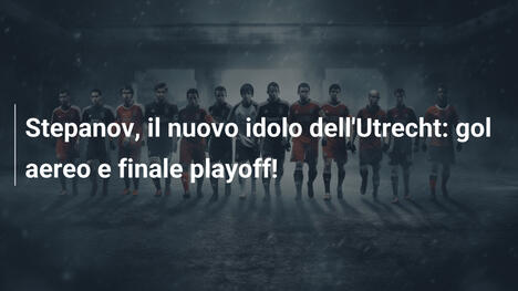 Stepanov, il nuovo idolo dell'Utrecht: gol aereo e finale playoff!