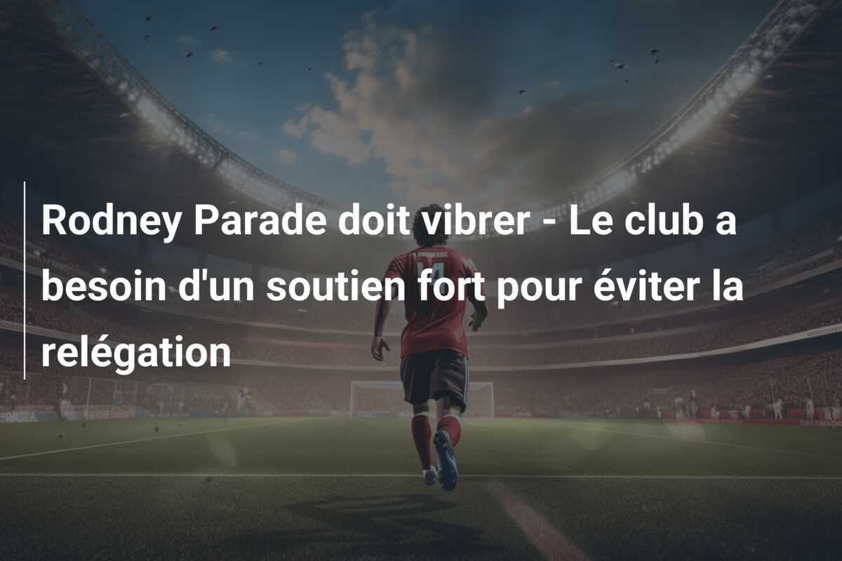 Rodney Parade doit vibrer - Le club a besoin d'un soutien fort pour éviter la relégation