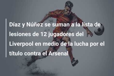 Díaz y Núñez se suman a la lista de lesiones de 12 jugadores del Liverpool en medio de la lucha por el título contra el Arsenal