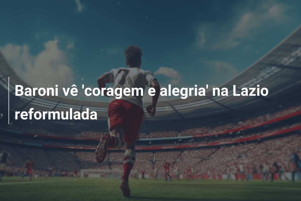 Baroni vê 'coragem e alegria' na Lazio reformulada