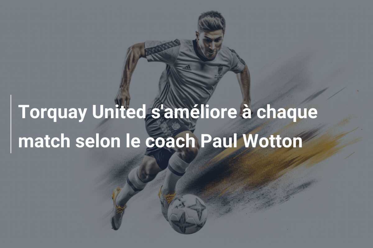 Torquay United s'améliore à chaque match selon le coach Paul Wotton