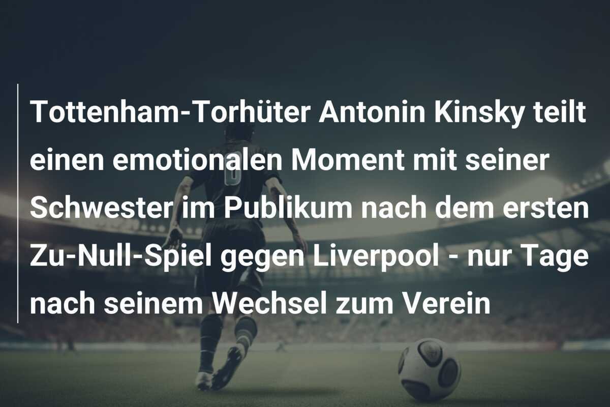 Tottenham-Torhüter Antonin Kinsky teilt einen emotionalen Moment mit seiner Schwester im Publikum nach dem ersten Zu-Null-Spiel gegen Liverpool - nur Tage nach seinem Wechsel zum Verein