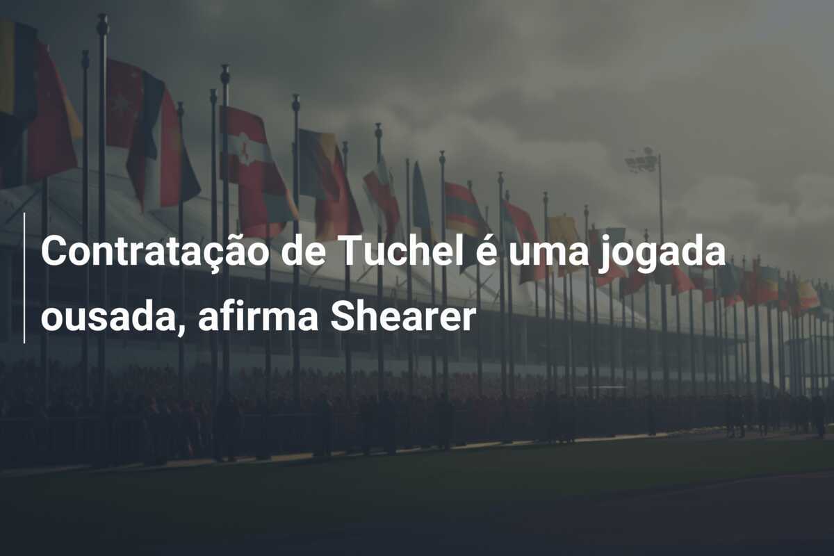 Contratação de Tuchel é uma jogada ousada, afirma Shearer