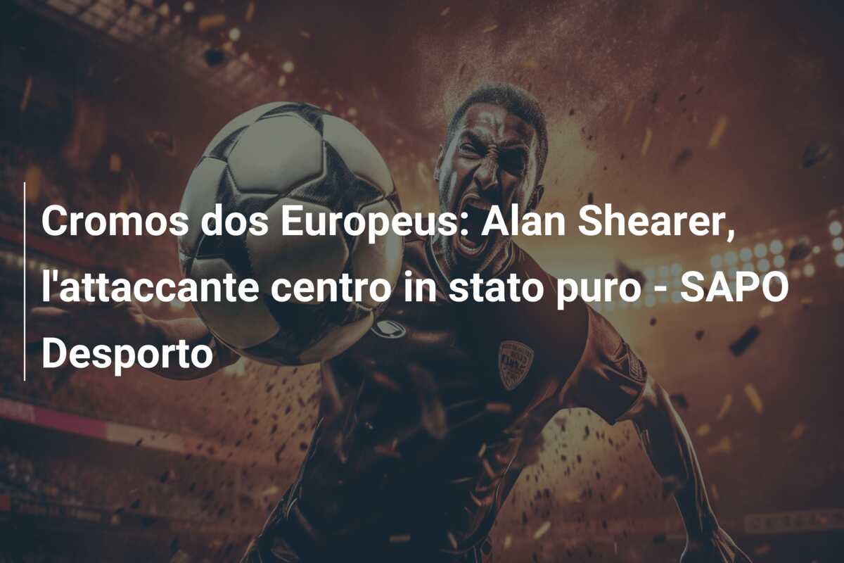 Cromos dos Europeus: Alan Shearer, l’attaccante centro in stato puro – SAPO Desporto