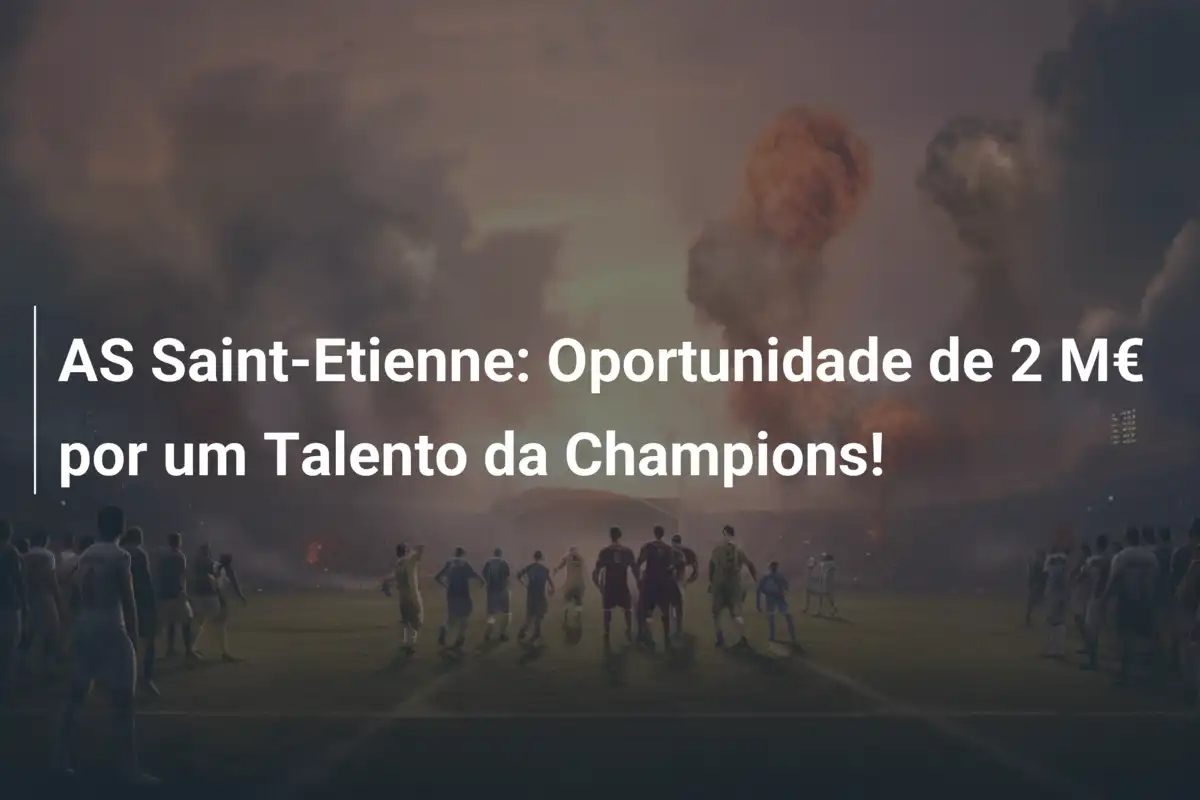 AS Saint-Etienne: Oportunidade de 2 M€ por um Talento da Champions!