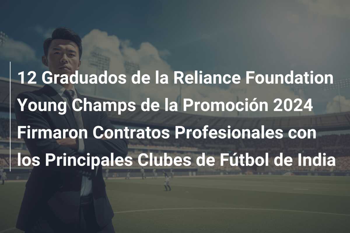 12 Graduados de la Reliance Foundation Young Champs de la Promoción 2024 Firmaron Contratos Profesionales con los Principales Clubes de Fútbol de India