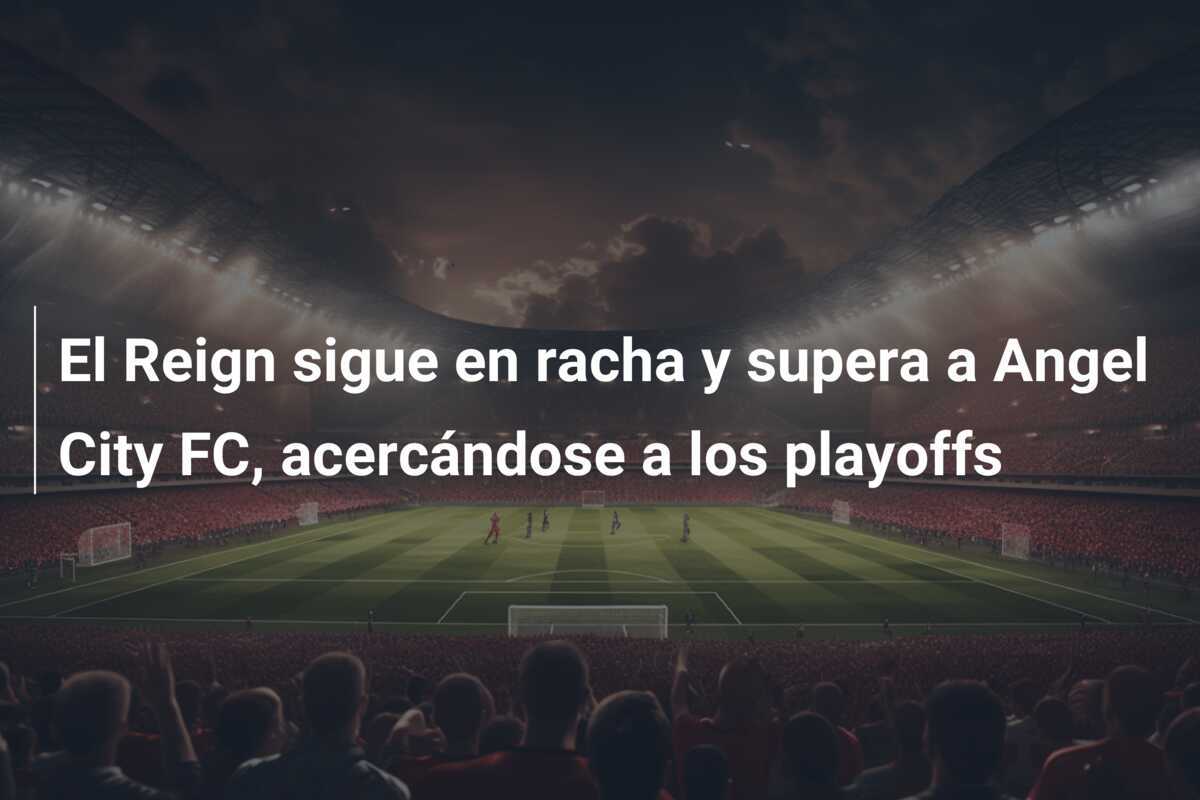 El Reign sigue en racha y supera a Angel City FC, acercándose a los playoffs