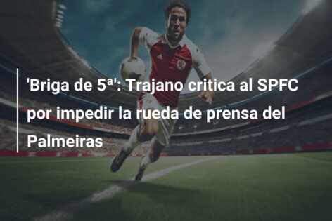 ‘Briga de 5ª’: Trajano critica al SPFC por impedir la rueda de prensa del Palmeiras