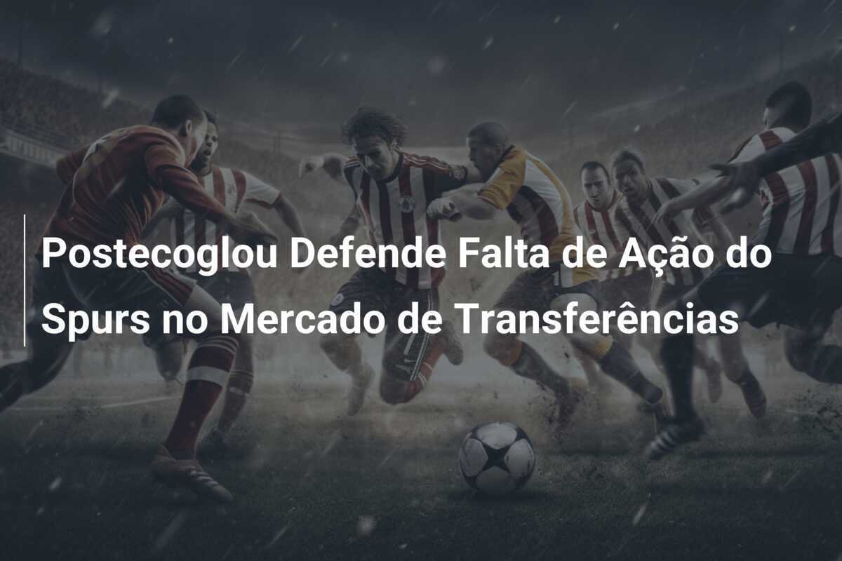 Postecoglou Defende Falta de Ação do Spurs no Mercado de Transferências