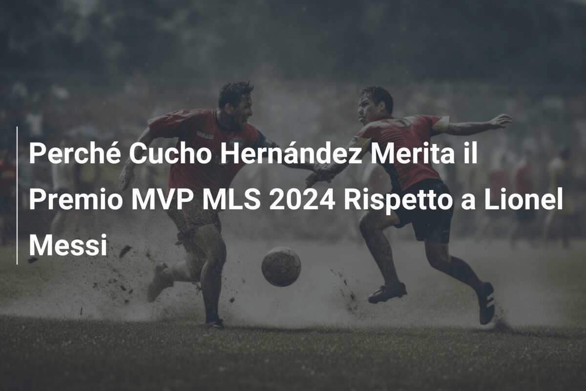 Perché Cucho Hernández Merita il Premio MVP MLS 2024 Rispetto a Lionel Messi