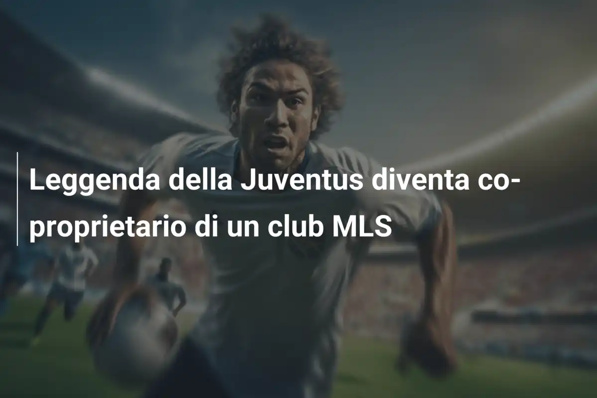 Leggenda della Juventus diventa co-proprietario di un club MLS