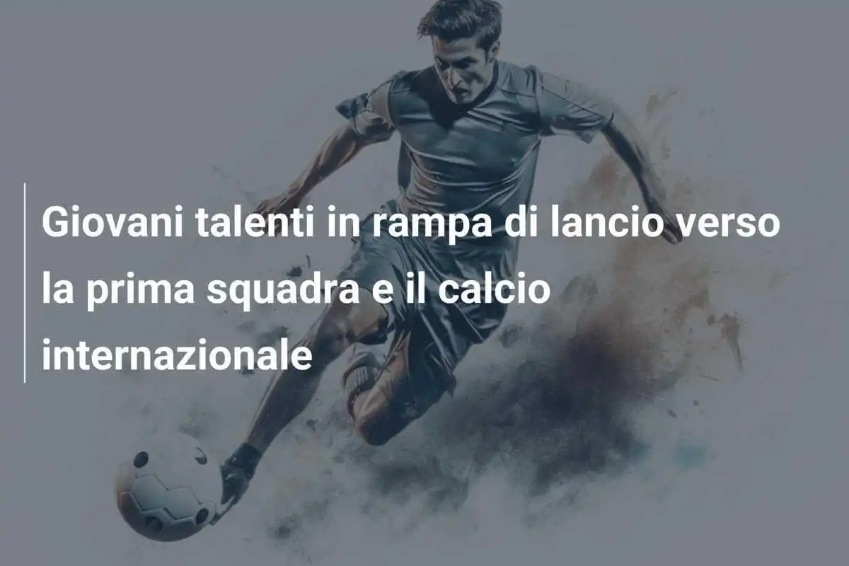 Giovani talenti in rampa di lancio verso la prima squadra e il calcio internazionale