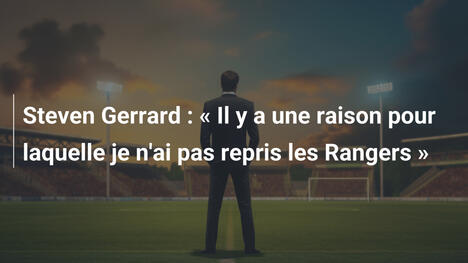 Steven Gerrard : « Il y a une raison pour laquelle je n'ai pas repris les Rangers »