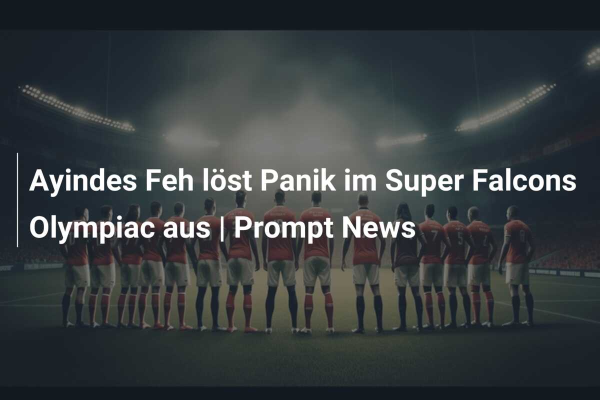 Ayindes Feh löst Panik im Super Falcons Olympiac aus | Prompt News