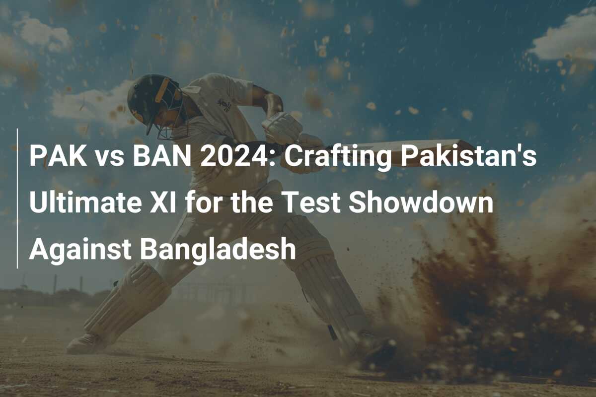 PAK vs BAN 2024 Crafting Pakistan's Ultimate XI for the Test Showdown