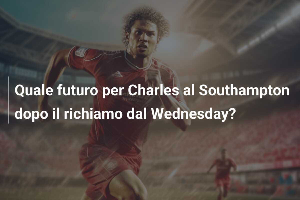 Quale futuro per Charles al Southampton dopo il richiamo dal Wednesday?