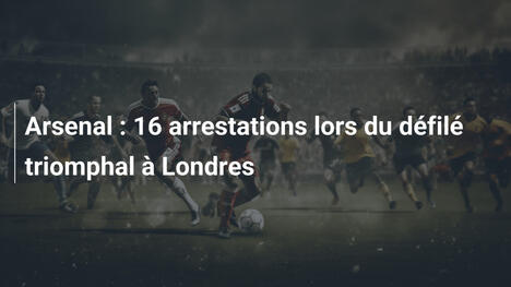 Arsenal : 16 arrestations lors du défilé triomphal à Londres