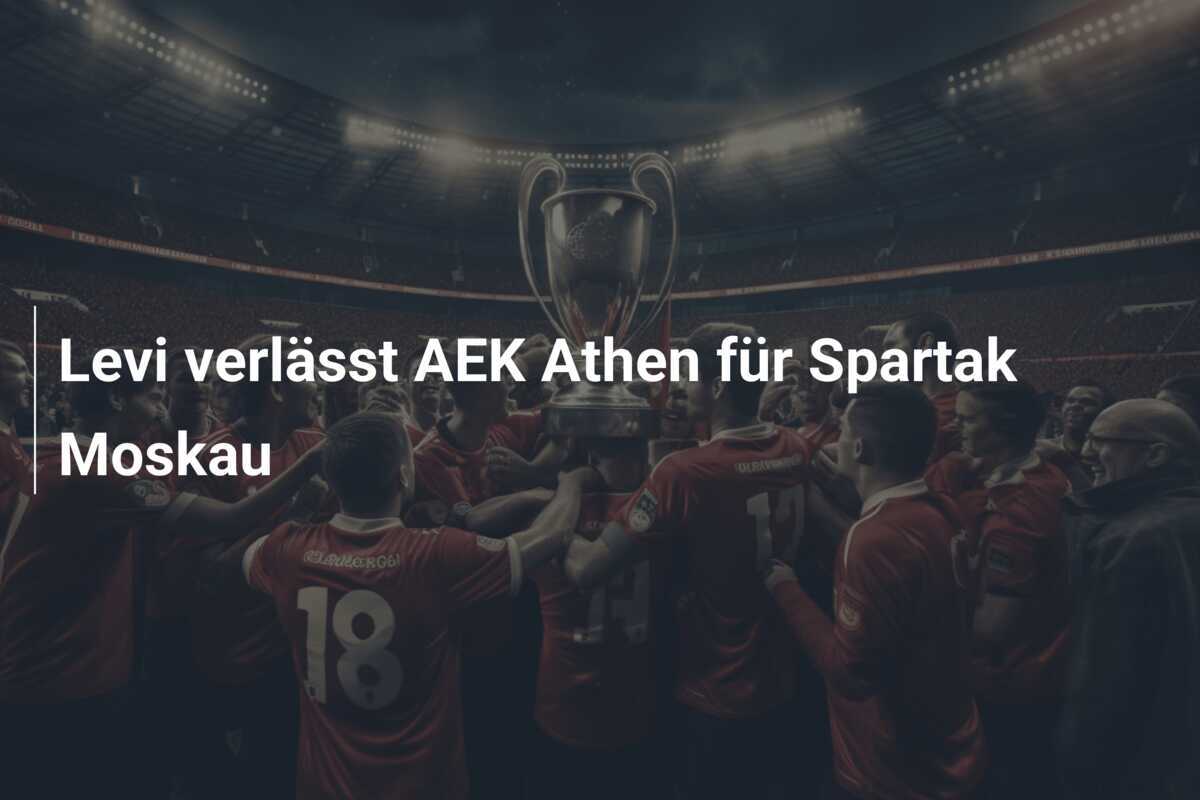 Levi verlässt AEK Athen für Spartak Moskau