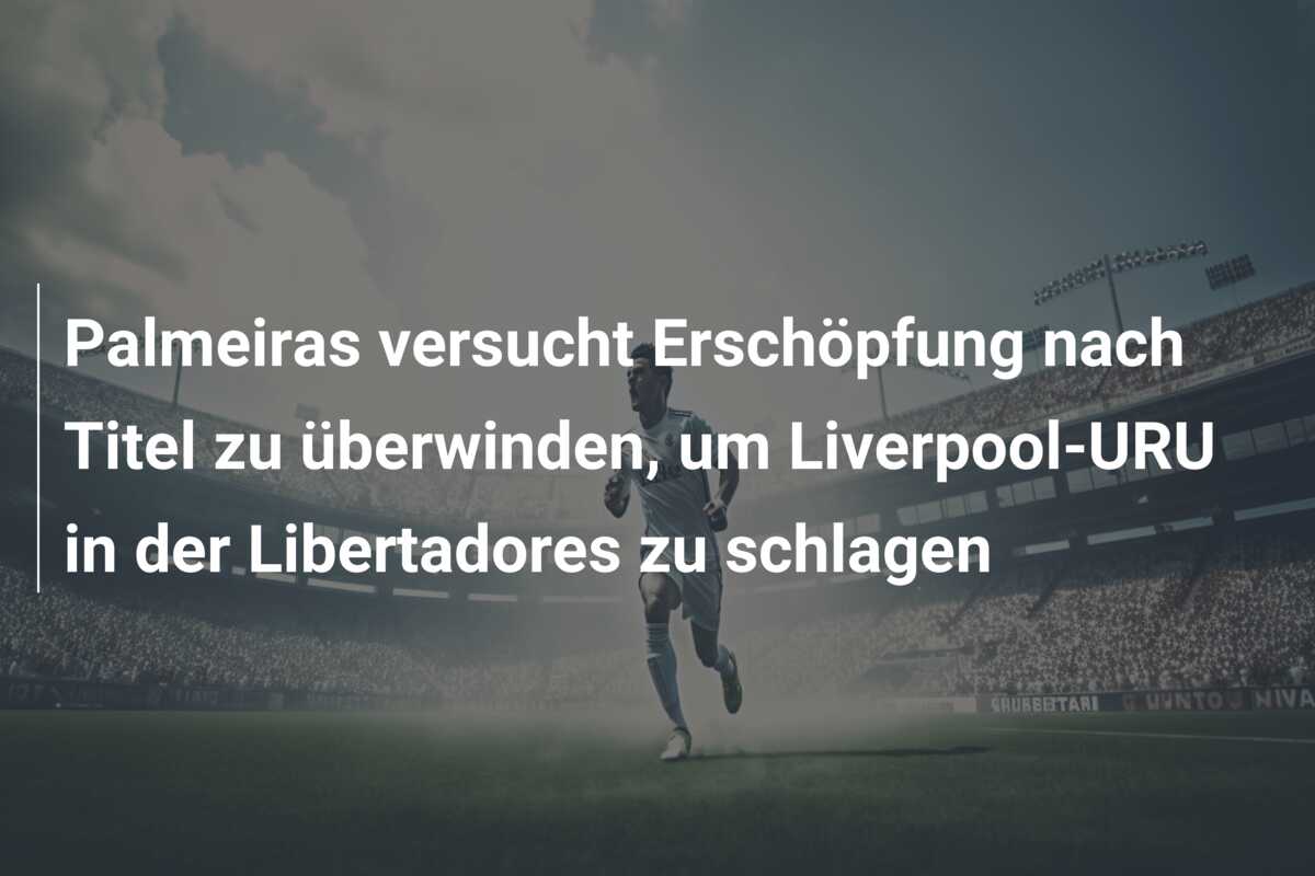 Palmeiras versucht Erschöpfung nach Titel zu überwinden, um Liverpool-URU in der Libertadores zu schlagen