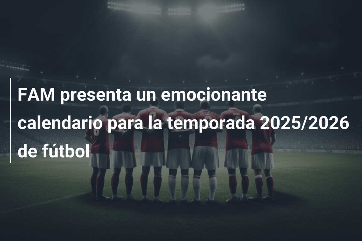 FAM presenta un emocionante calendario para la temporada 2025/2026 de fútbol