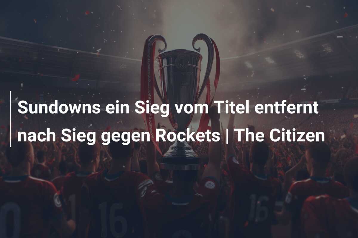 Sundowns ein Sieg vom Titel entfernt nach Sieg gegen Rockets | The Citizen