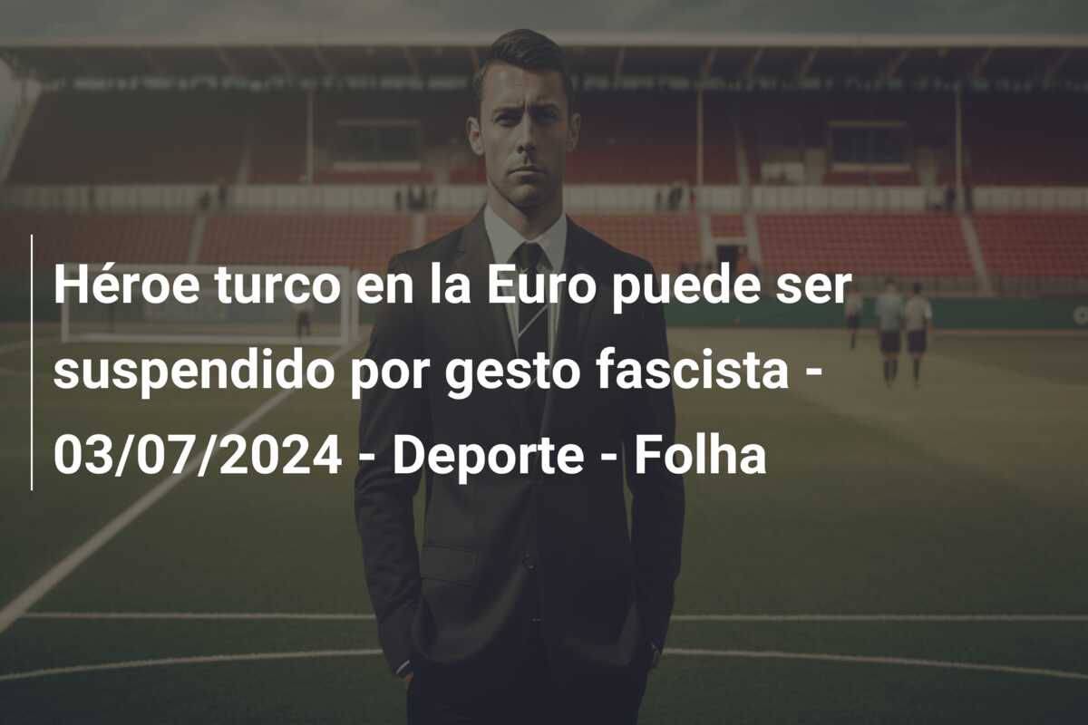 Héroe turco en la Euro puede ser suspendido por gesto fascista – 03/07/2024 – Deporte – Folha