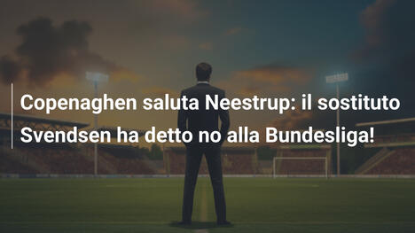 Copenaghen saluta Neestrup: il sostituto Svendsen ha detto no alla Bundesliga!