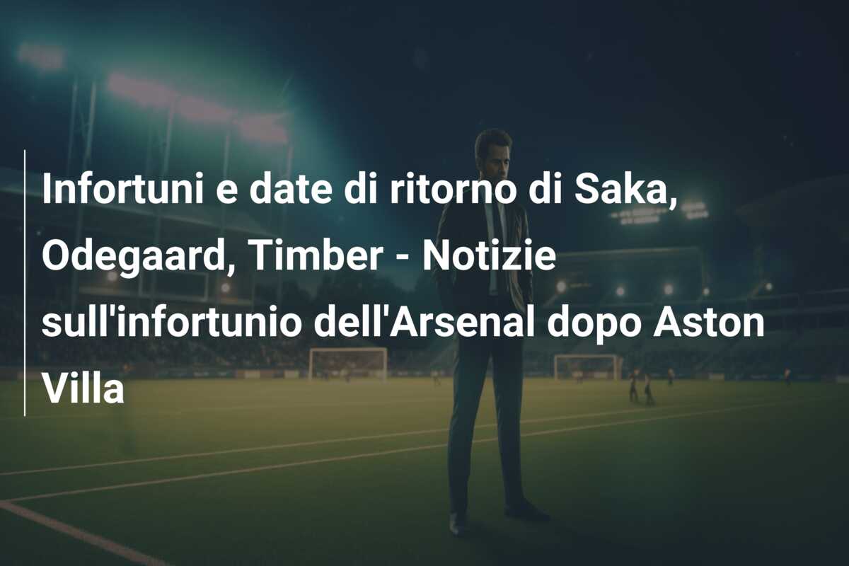 Infortuni e date di ritorno di Saka, Odegaard, Timber – Notizie sull’infortunio dell’Arsenal dopo Aston Villa