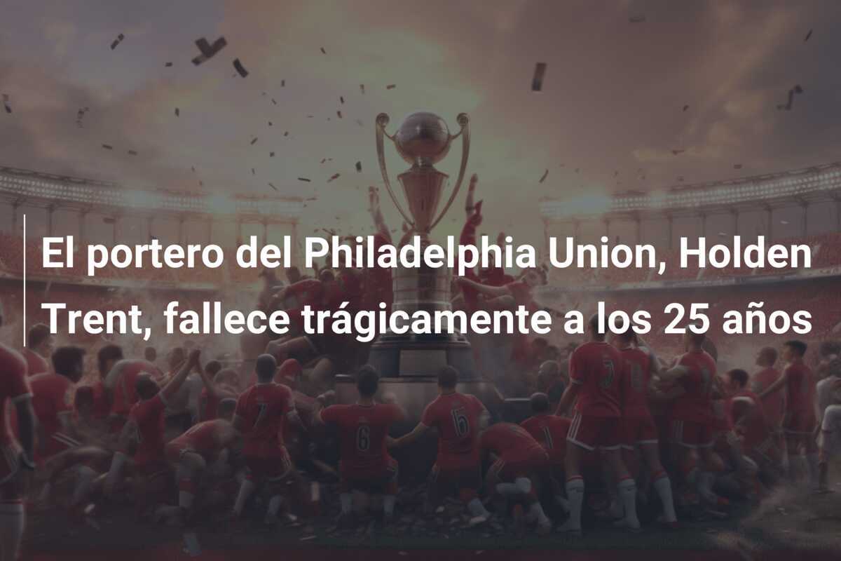 El portero del Philadelphia Union, Holden Trent, fallece trágicamente a los 25 años
